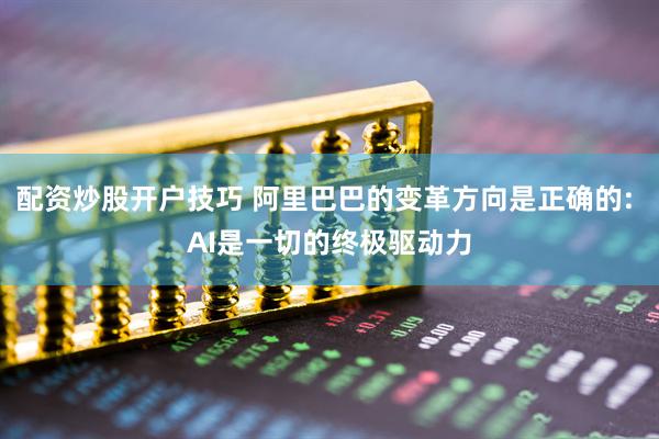 配资炒股开户技巧 阿里巴巴的变革方向是正确的: AI是一切的终极驱动力
