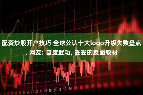 配资炒股开户技巧 全球公认十大logo升级失败盘点, 网友: 自废武功, 妥妥的反面教材