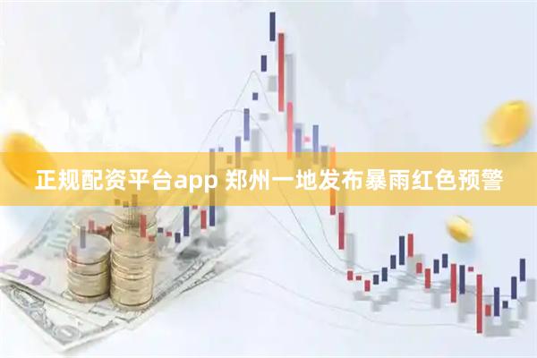 正规配资平台app 郑州一地发布暴雨红色预警
