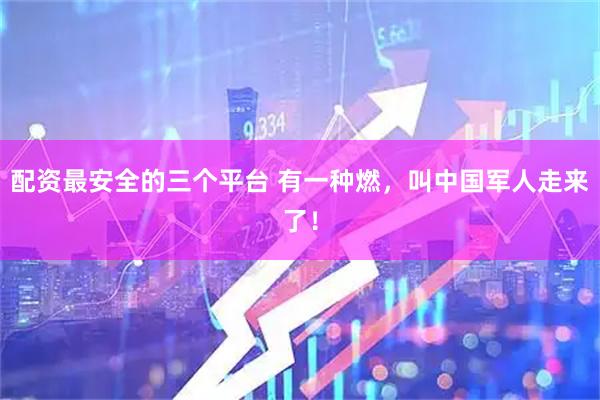 配资最安全的三个平台 有一种燃，叫中国军人走来了！
