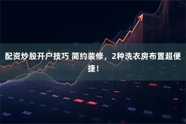 配资炒股开户技巧 简约装修，2种洗衣房布置超便捷！