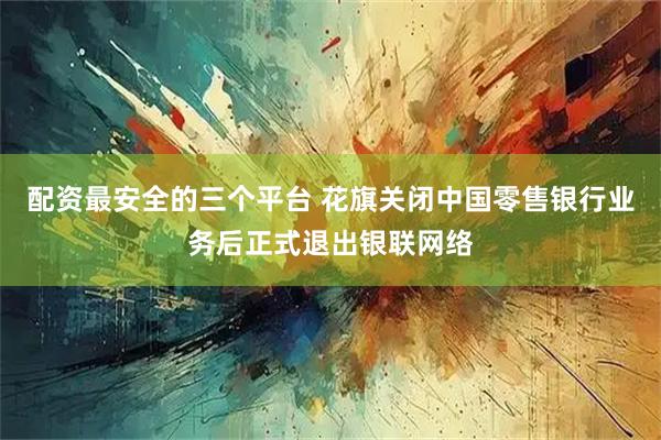 配资最安全的三个平台 花旗关闭中国零售银行业务后正式退出银联网络