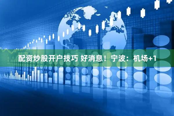 配资炒股开户技巧 好消息！宁波：机场+1