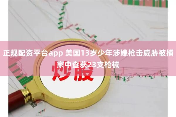 正规配资平台app 美国13岁少年涉嫌枪击威胁被捕　家中查获23支枪械