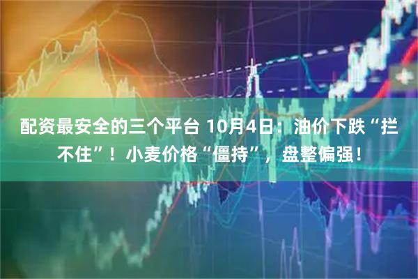 配资最安全的三个平台 10月4日：油价下跌“拦不住”！小麦价格“僵持”，盘整偏强！