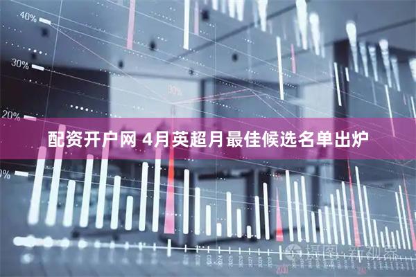 配资开户网 4月英超月最佳候选名单出炉