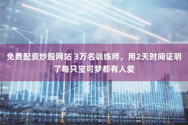 免费配资炒股网站 3万名训练师，用2天时间证明了每只宝可梦都有人爱